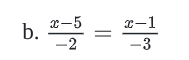 b. \\(\\frac{x - 5}{-2} = \\frac{x - 1}{-3}\\)