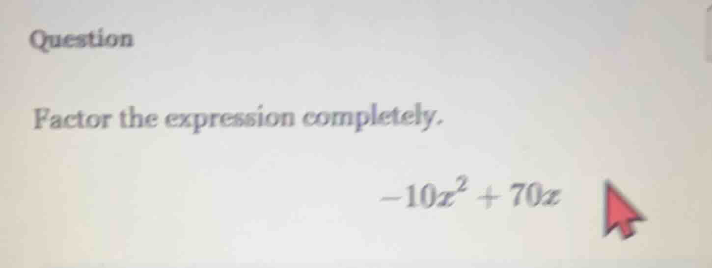 question factor the expression completely. $-10x^2 + 70x$