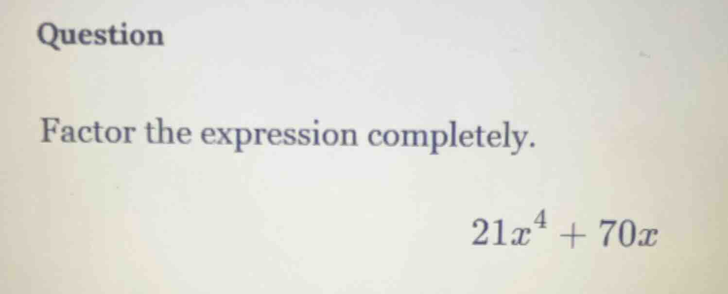 question factor the expression completely. $21x^4 + 70x$
