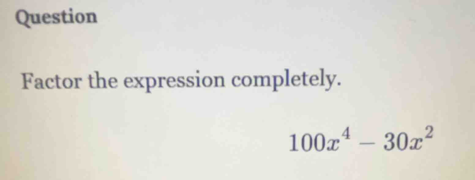 question factor the expression completely. $100x^4 - 30x^2$