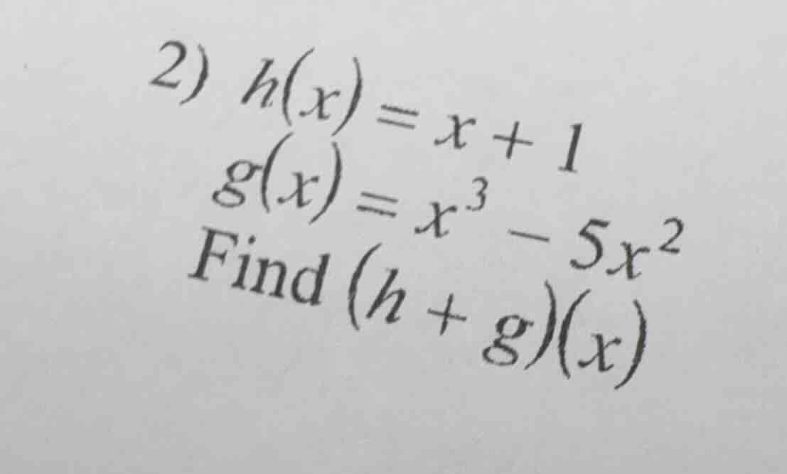 2) $h(x) = x + 1$ $g(x) = x^3 - 5x^2$ find $(h + g)(x)$