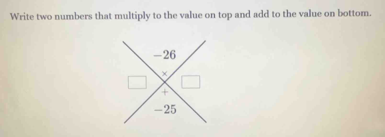 write two numbers that multiply to the value on top and add to the valu…