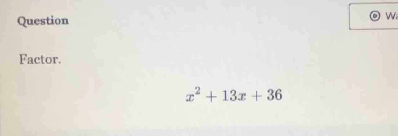 question factor. $x^2 + 13x + 36$
