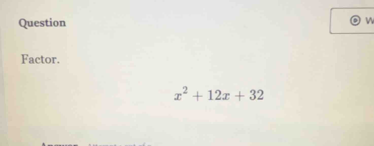question factor. $x^2 + 12x + 32$
