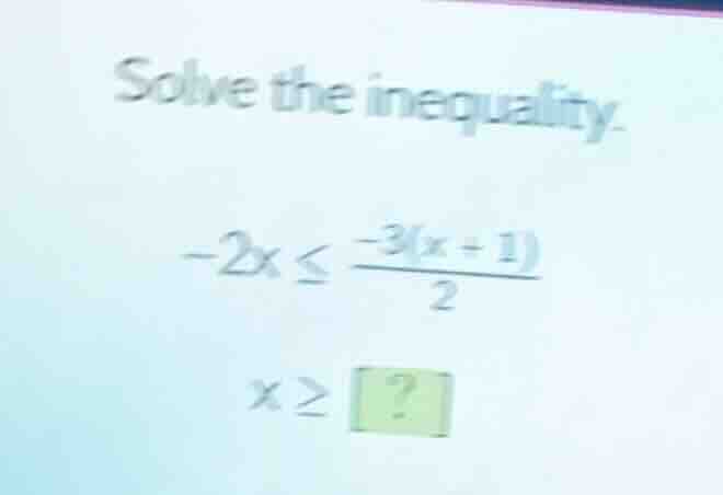 solve the inequality. -2x ≤ \\frac{-3(x + 1)}{2} x ≥ ?