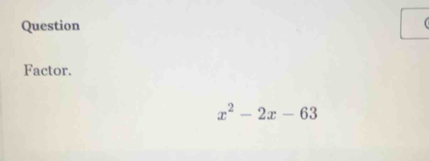 question factor. $x^2 - 2x - 63$