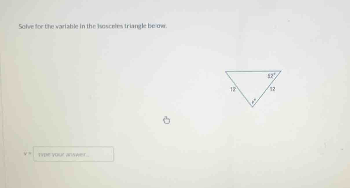 solve for the variable in the isosceles triangle below. 12, 12, 52°, v°…