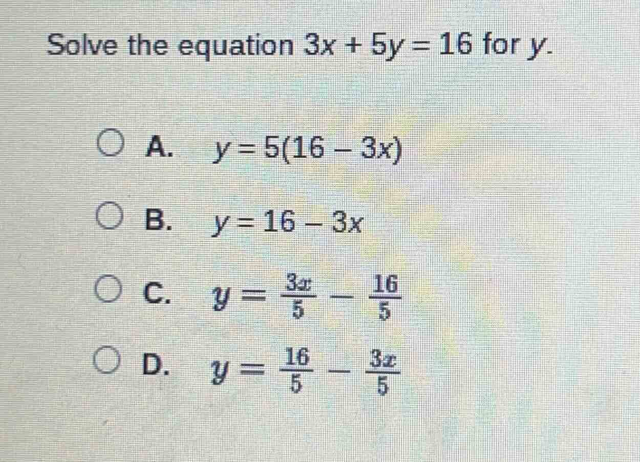 solve the equation $3x + 5y = 16$ for $y$.\ \ a. $y = 5(16 - 3x)$\ \ b.…