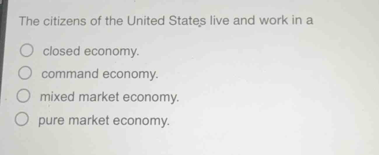 the citizens of the united states live and work in a closed economy. co…