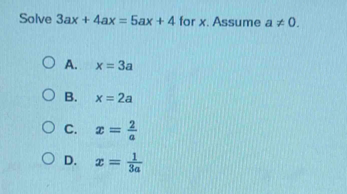 solve 3ax + 4ax = 5ax + 4 for x. assume a ≠ 0. a. x = 3a b. x = 2a c. $…