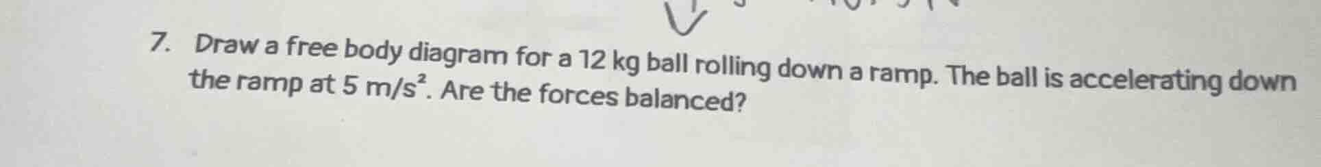 7. draw a free body diagram for a 12 kg ball rolling down a ramp. the b…