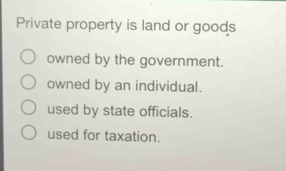 private property is land or goods ○ owned by the government. ○ owned by…