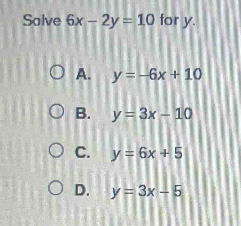 solve $6x - 2y = 10$ for $y$. \ \ \\bigcirc a. $y = -6x + 10$ \ \ \\big…