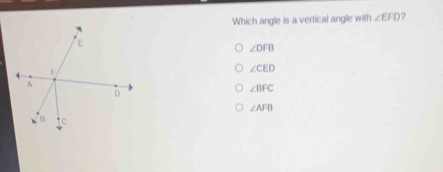 which angle is a vertical angle with ∠efd? ○ ∠dfb ○ ∠ced ○ ∠bfc ○ ∠afb
