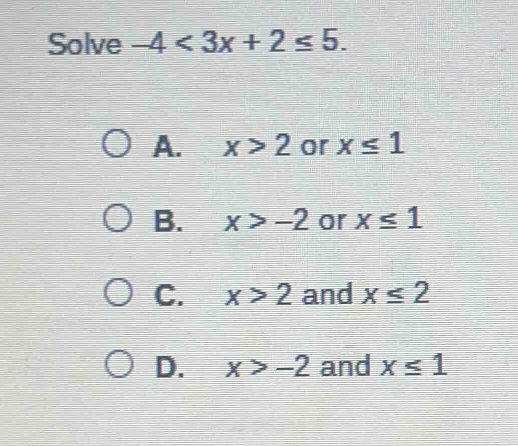 solve $-4 < 3x + 2 leq 5$. a. $x > 2$ or $x leq 1$ b. $x > -2$ or $x le…