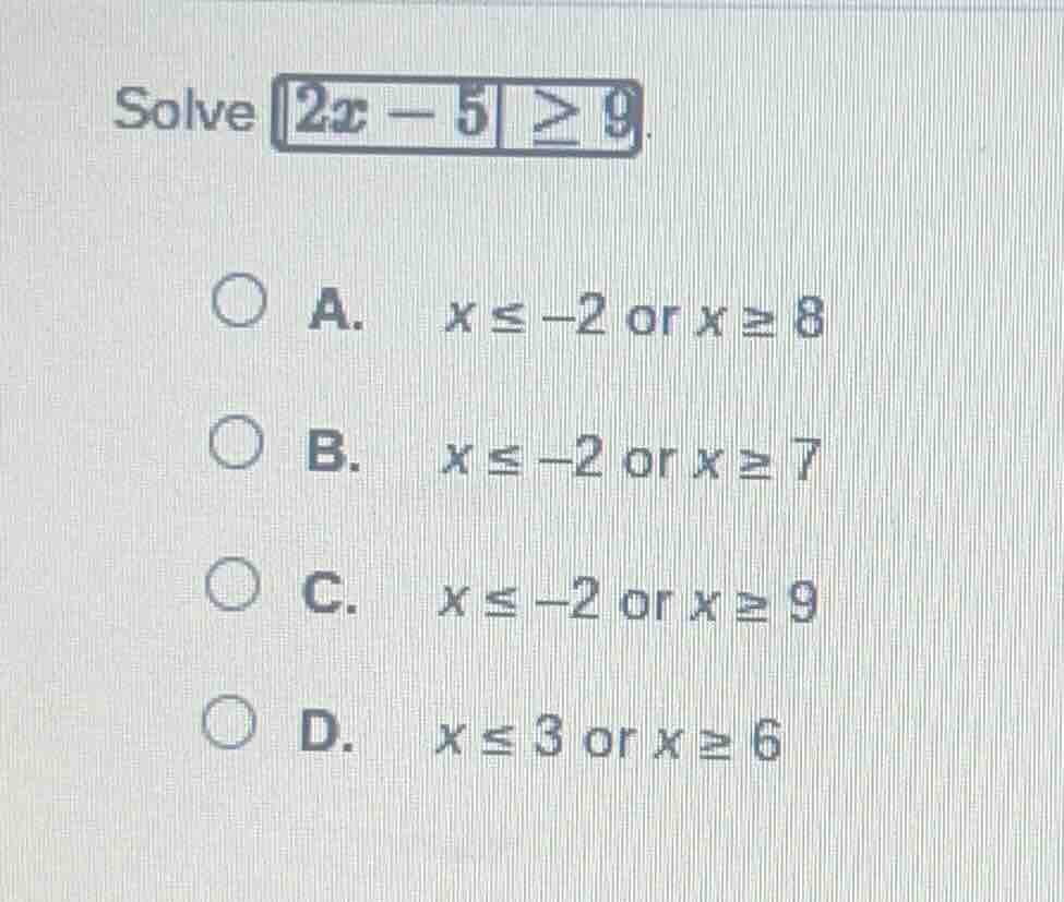 solve \\( |2x - 5| \\geq 9 \\). \\( \\bigcirc \\) a. \\( x \\leq -2 \\)…