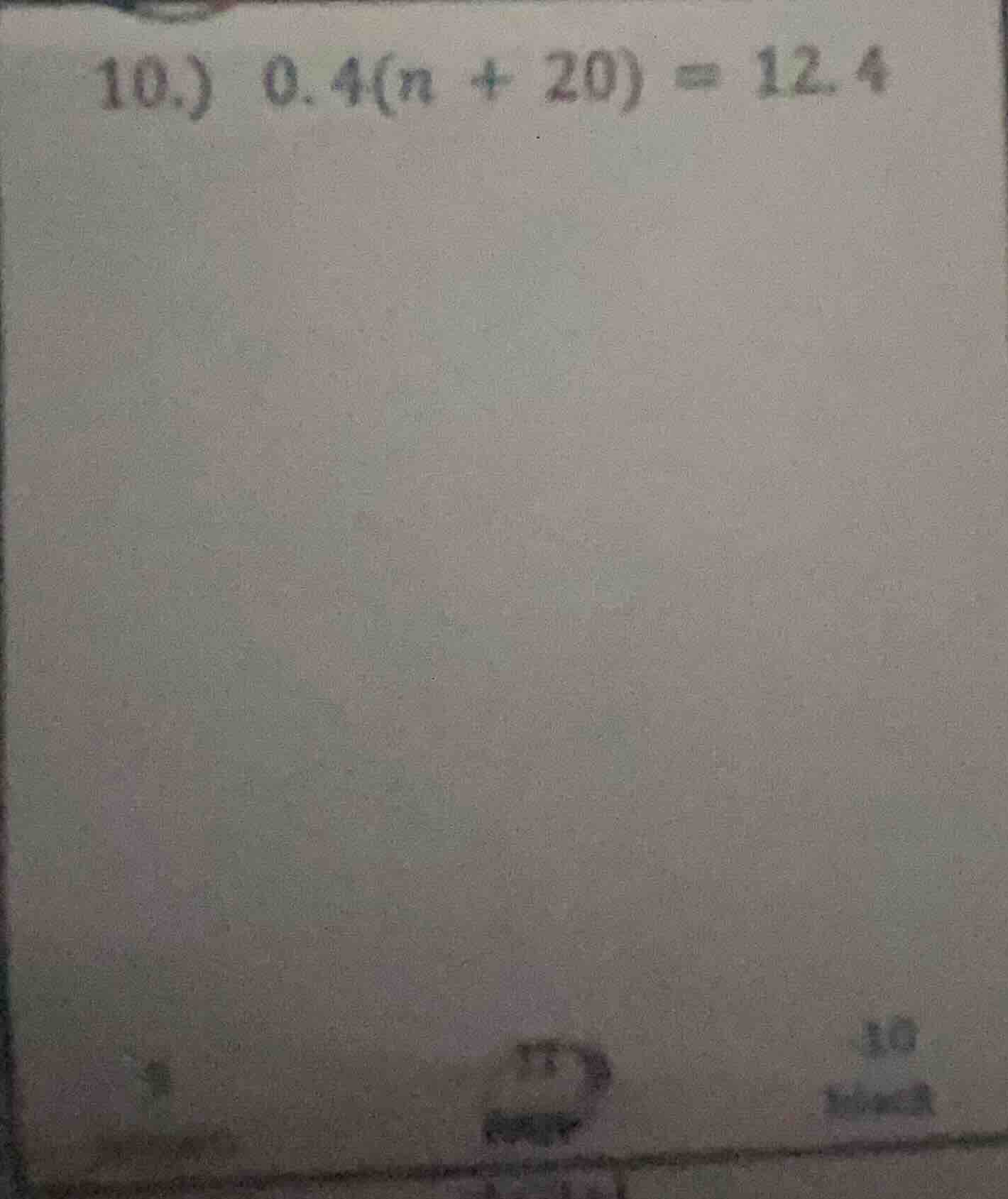 10.) 0.4(n + 20) = 12.4
