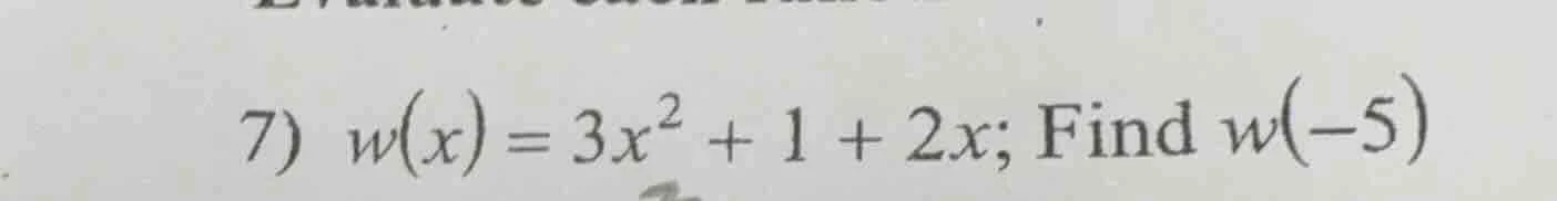 7) $w(x) = 3x^2 + 1 + 2x$; find $w(-5)$