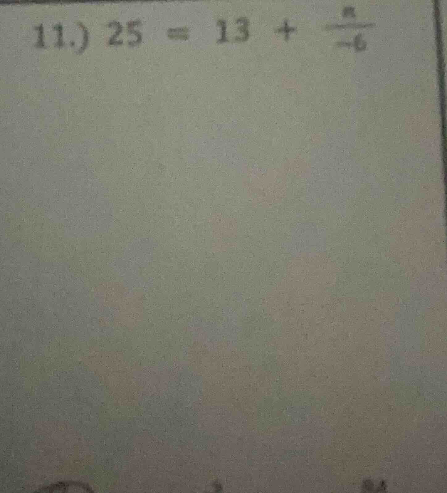 11.) $25 = 13 + \\frac{x}{-6}$