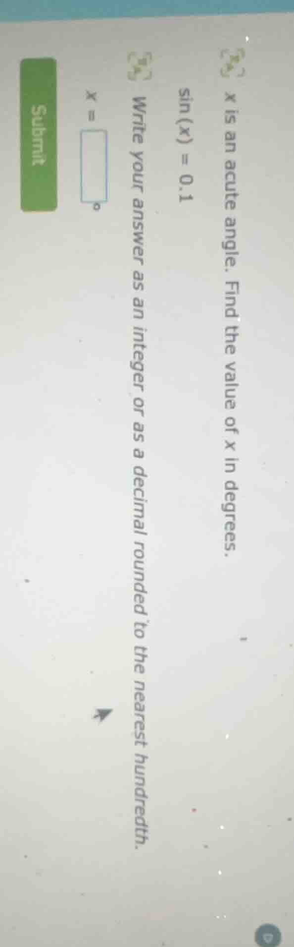 x is an acute angle. find the value of x in degrees.\\sin(x) = 0.1\\wri…