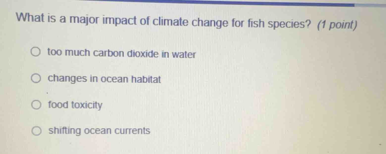 what is a major impact of climate change for fish species? (1 point) to…