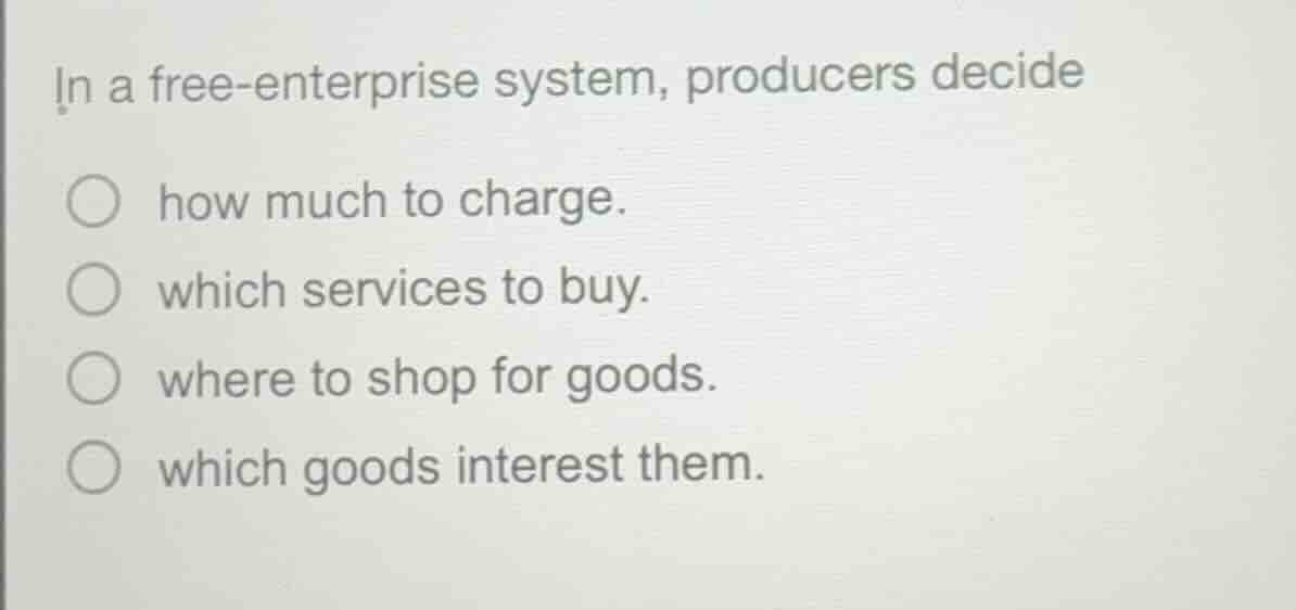 in a free - enterprise system, producers decide ○ how much to charge. ○…