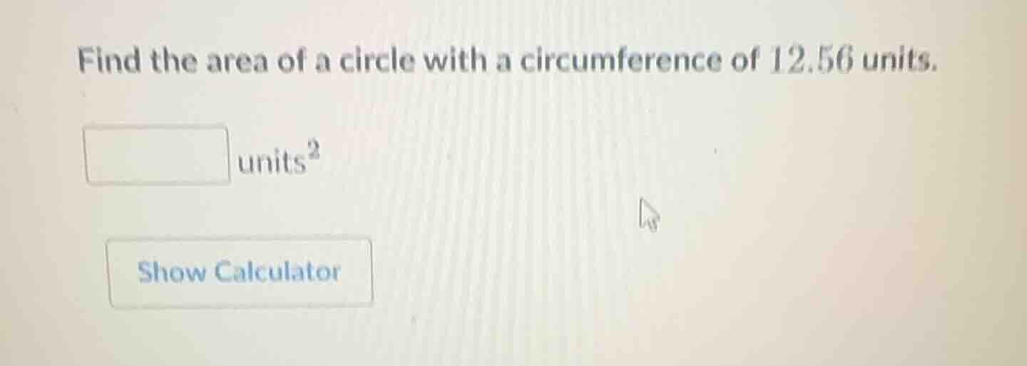 find the area of a circle with a circumference of 12.56 units. units² s…
