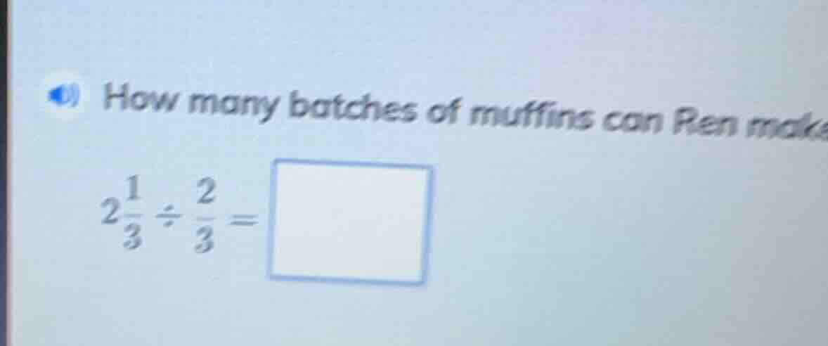 how many batches of muffins can ren make $2\\frac{1}{3} \\div \\frac{2}…