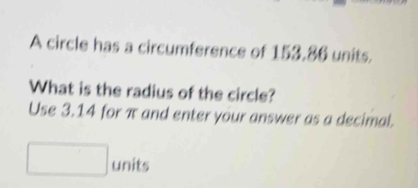a circle has a circumference of 153.86 units. what is the radius of the…