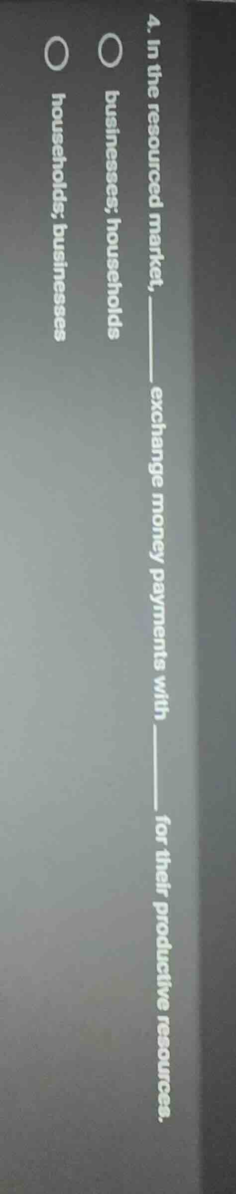 4. in the resourced market, ______ exchange money payments with ______ …