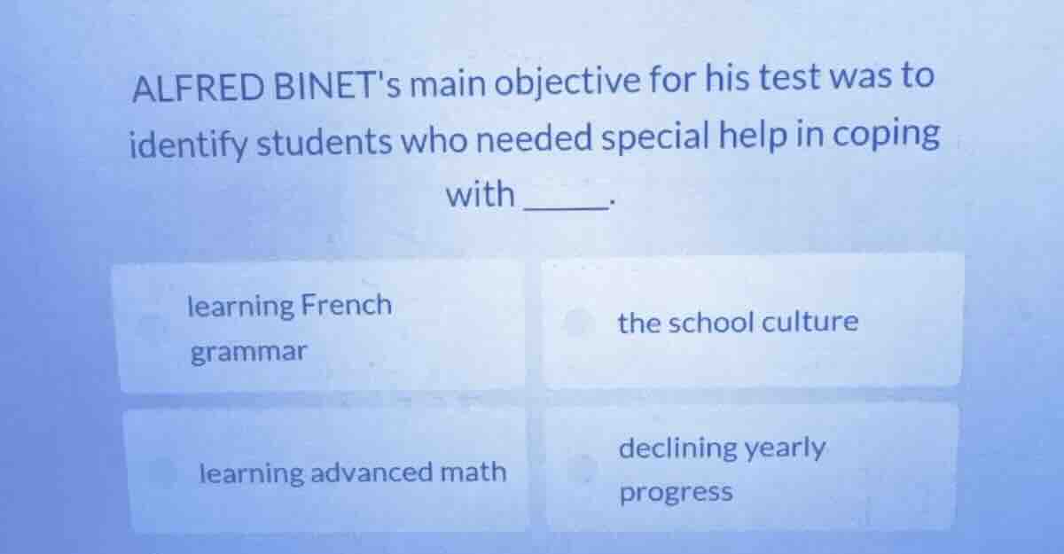 alfred binets main objective for his test was to identify students who …