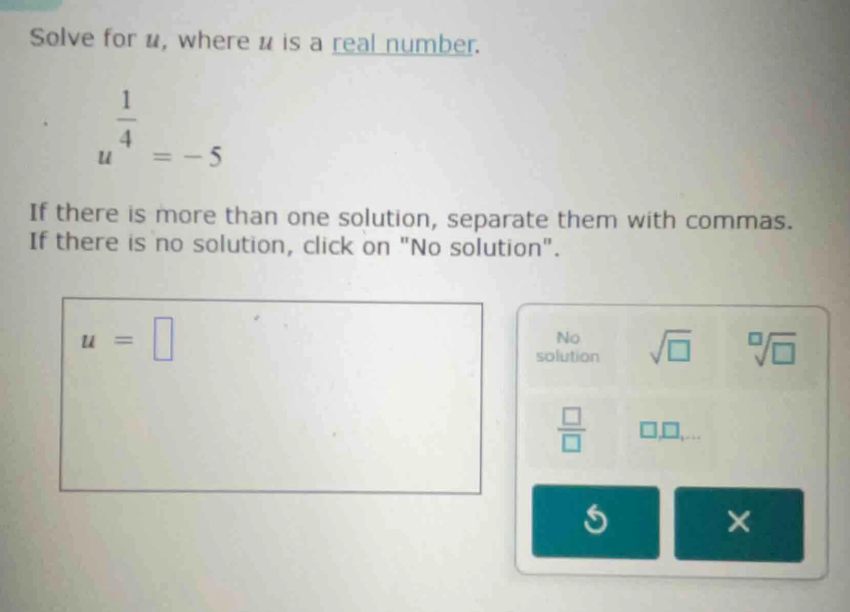 solve for u, where u is a real number. $u^{\\frac{1}{4}} = -5$ if there…