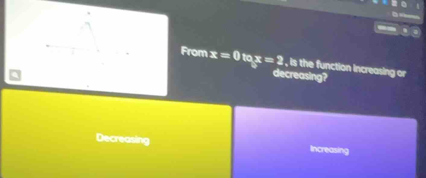 from x = 0 to x = 2, is the function increasing or decreasing? decreasi…