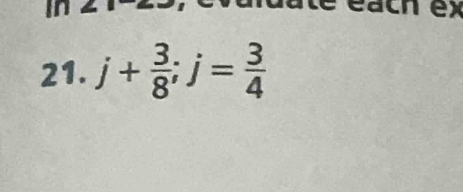 in 21 - 25, evaluate each ex 21. $j + \\frac{3}{8}; j = \\frac{3}{4}$