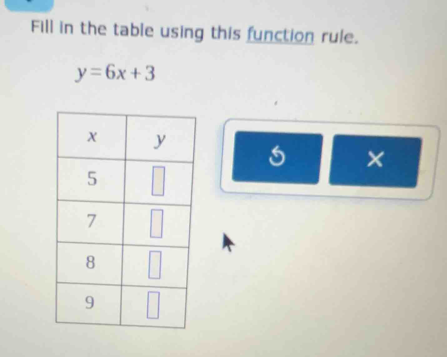fill in the table using this function rule. y = 6x + 3 | x | y | | 5 | …