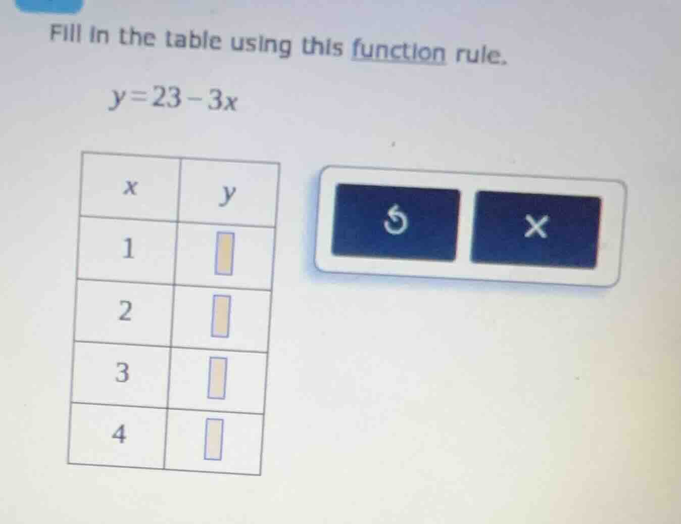 fill in the table using this function rule. y=23-3x x | y 1 | 2 | 3 | 4…