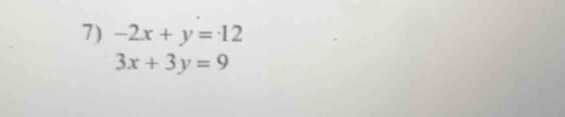 7) $-2x + y = 12$ $3x + 3y = 9$