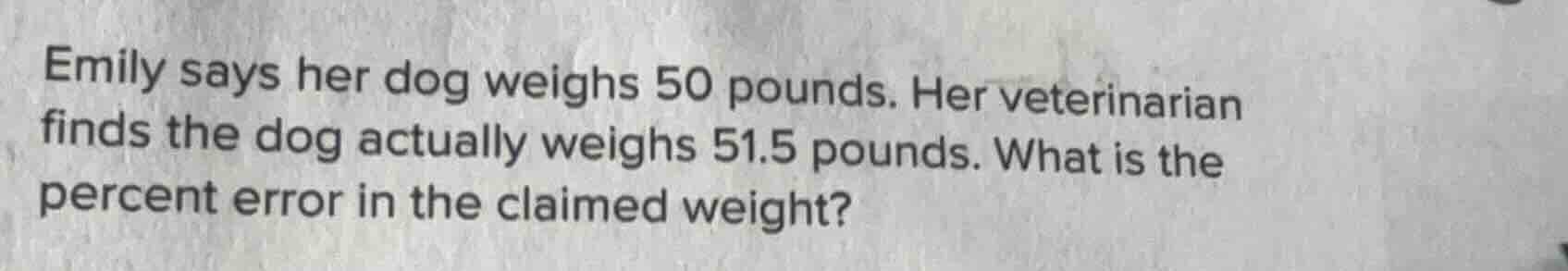 emily says her dog weighs 50 pounds. her veterinarian finds the dog act…