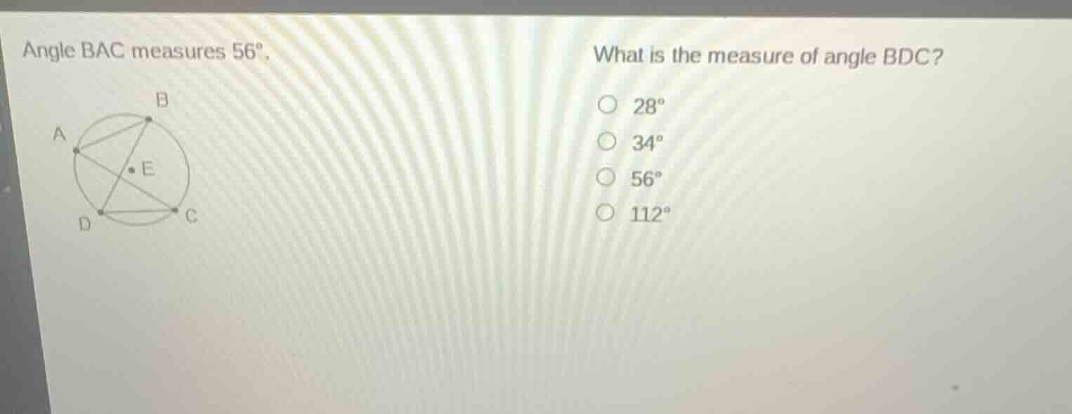 angle bac measures 56°. what is the measure of angle bdc? 28° 34° 56° 1…