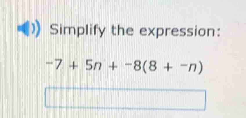 simplify the expression: -7 + 5n + -8(8 + -n)