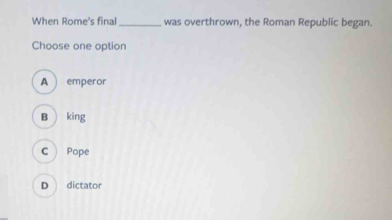 when rome’s final ______ was overthrown, the roman republic began. choo…
