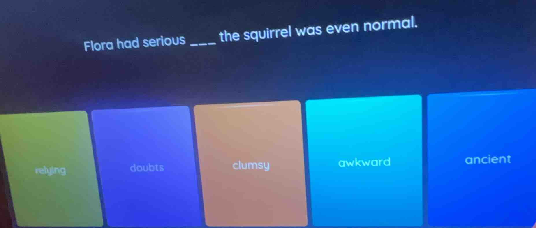 flora had serious ____ the squirrel was even normal. relying doubts clu…