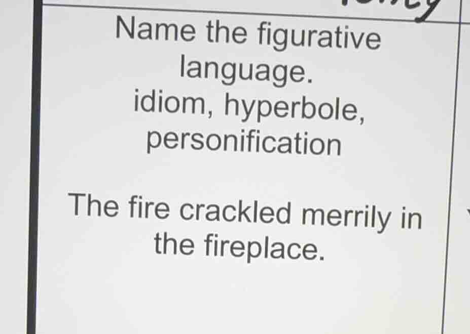 name the figurative language. idiom, hyperbole, personification the fir…