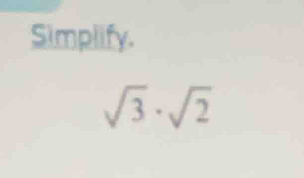 simplify. \\sqrt{3} \\cdot \\sqrt{2}