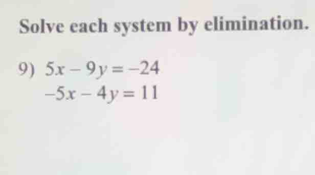 solve each system by elimination. 9) $5x - 9y = -24$ $-5x - 4y = 11$