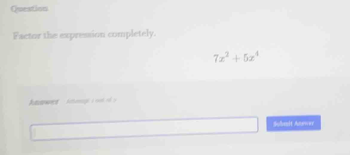 question factor the expression completely. $7x^2 + 5x^4$ answer attempt…