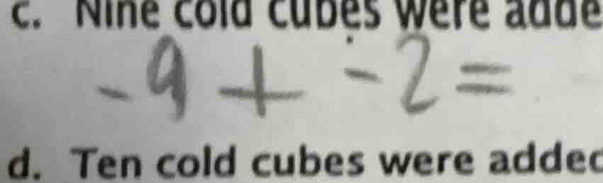 c. nine cold cubes were adde -9 + -2 = d. ten cold cubes were addec
