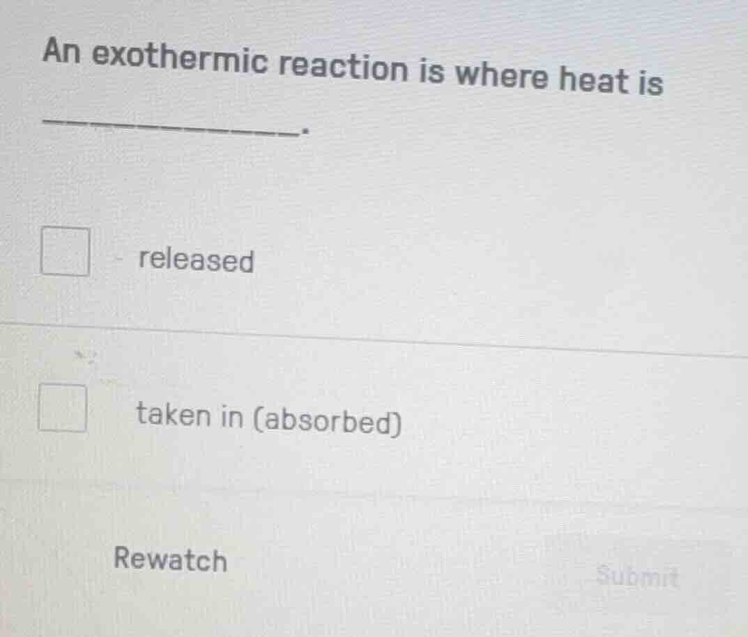 an exothermic reaction is where heat is _____. released taken in (absor…