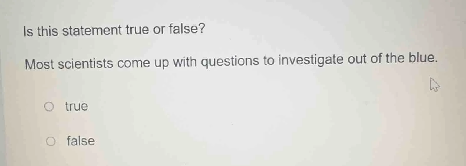 is this statement true or false? most scientists come up with questions…