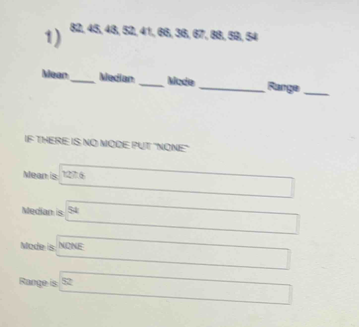 1) 82, 45, 43, 52, 41, 66, 38, 67, 88, 59, 54 mean ____ median ____ mod…